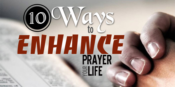 10 Ways to Enhance Your Prayer Life