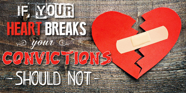 If Your Heart Breaks, Your Convictions Should Not