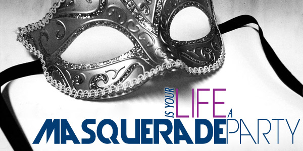 Is Your Life a Masquerade Party?