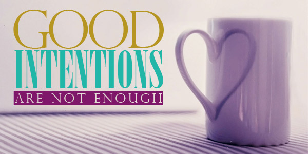 Good Intentions Are Not Enough