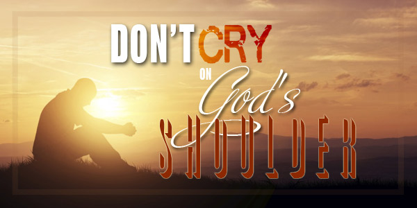 Don’t Cry on God’s Shoulder