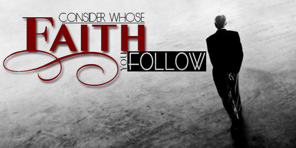 Consider Whose Faith You Follow