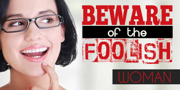 Beware of the Foolish Woman