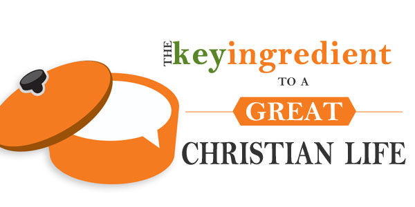 The Key Ingredient to a Great Christian Life